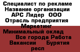 Специалист по рекламе › Название организации ­ АРС-Лидер, ООО › Отрасль предприятия ­ Маркетинг › Минимальный оклад ­ 32 000 - Все города Работа » Вакансии   . Бурятия респ.